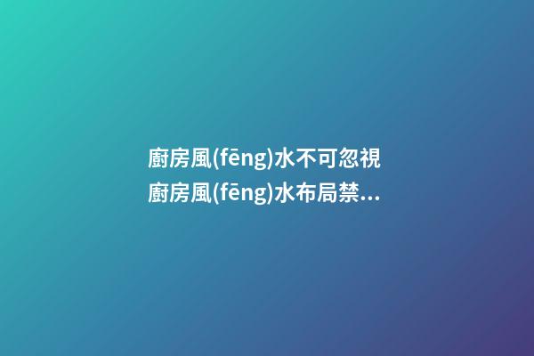 廚房風(fēng)水不可忽視 廚房風(fēng)水布局禁忌